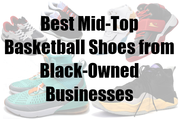 Best Mid-Top Basketball Shoes from Black-Owned Businesses Mid-top shoes from Black-owned businesses