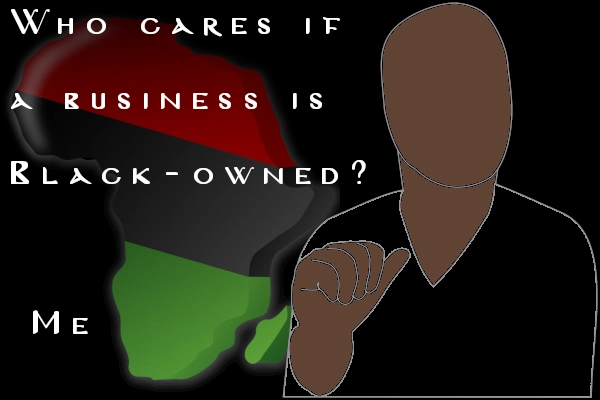 I Care Who Owns the Business Who Cares if Your Business is Black-Owned? Me